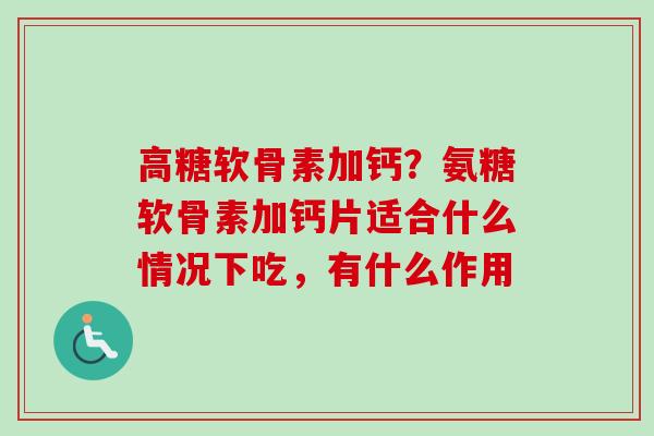 高糖软骨素加钙？氨糖软骨素加钙片适合什么情况下吃，有什么作用