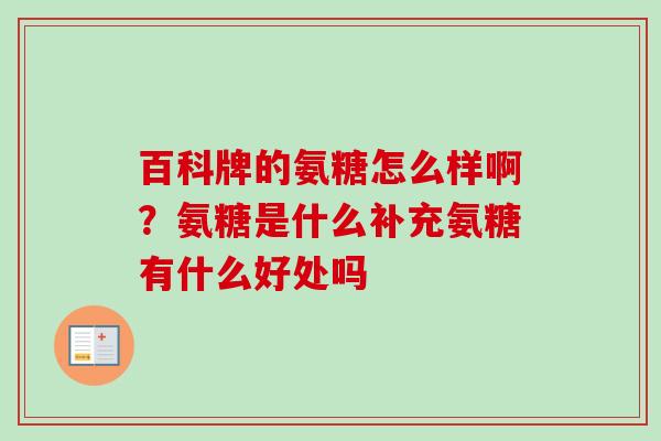 百科牌的氨糖怎么样啊？氨糖是什么补充氨糖有什么好处吗