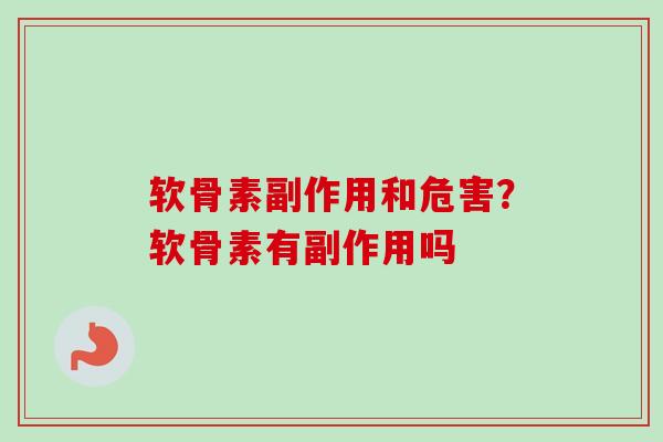 软骨素副作用和危害？软骨素有副作用吗