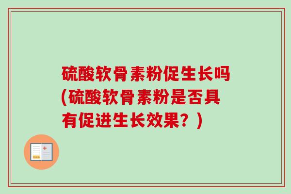 硫酸软骨素粉促生长吗(硫酸软骨素粉是否具有促进生长效果？)