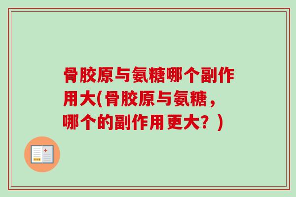 骨胶原与氨糖哪个副作用大(骨胶原与氨糖，哪个的副作用更大？)