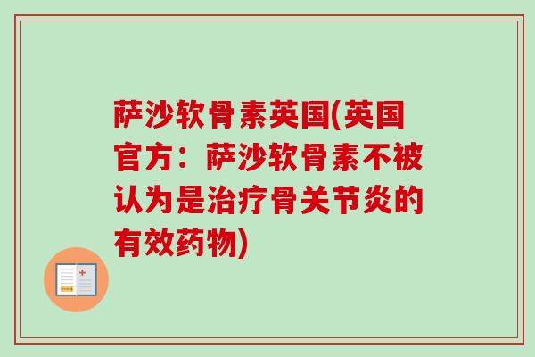 萨沙软骨素英国(英国官方：萨沙软骨素不被认为是治疗骨关节炎的有效药物)