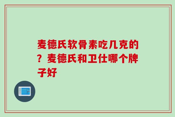 麦德氏软骨素吃几克的？麦德氏和卫仕哪个牌子好