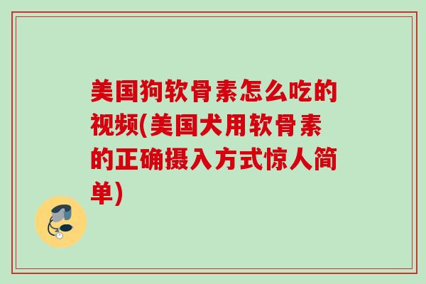 美国狗软骨素怎么吃的视频(美国犬用软骨素的正确摄入方式惊人简单)