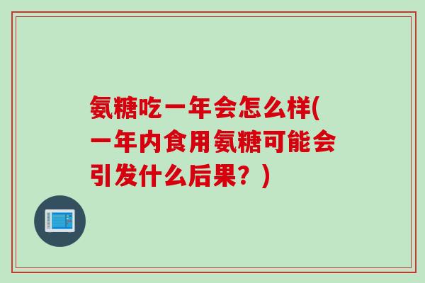 氨糖吃一年会怎么样(一年内食用氨糖可能会引发什么后果？)