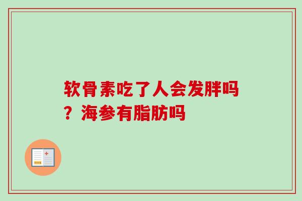 软骨素吃了人会发胖吗？海参有脂肪吗