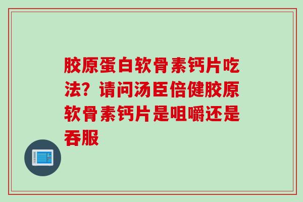 胶原蛋白软骨素钙片吃法？请问汤臣倍健胶原软骨素钙片是咀嚼还是吞服