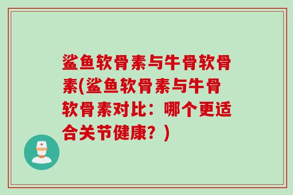 鲨鱼软骨素与牛骨软骨素(鲨鱼软骨素与牛骨软骨素对比：哪个更适合关节健康？)
