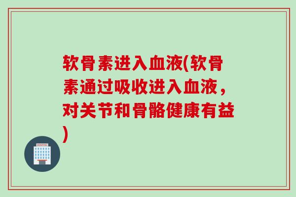 软骨素进入液(软骨素通过吸收进入液,对关节和骨骼健康有益) 软骨素进入液(软骨素通过吸收进入液,对关节和骨骼健康有益)