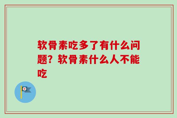 软骨素吃多了有什么问题？软骨素什么人不能吃