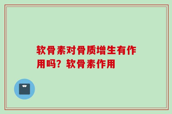 软骨素对骨质增生有作用吗？软骨素作用