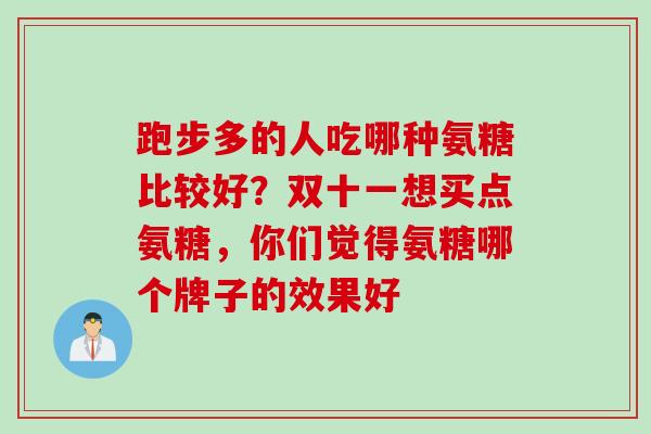 跑步多的人吃哪种氨糖比较好？双十一想买点氨糖，你们觉得氨糖哪个牌子的效果好