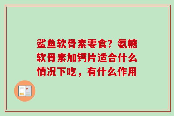 鲨鱼软骨素零食？氨糖软骨素加钙片适合什么情况下吃，有什么作用