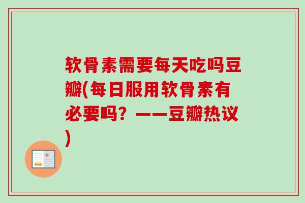 软骨素需要每天吃吗豆瓣(每日服用软骨素有必要吗？——豆瓣热议)