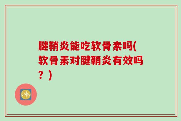 腱鞘炎能吃软骨素吗(软骨素对腱鞘炎有效吗？)