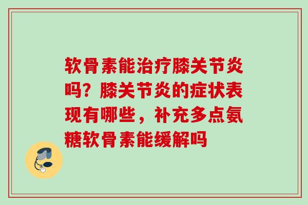 软骨素能膝吗?膝的症状表现有哪些,补充多点氨糖软骨素能缓解吗 软骨素能膝吗?膝的症状表现有哪些,补充多点氨糖软骨素能缓解吗
