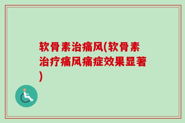 软骨素治痛风(软骨素治疗痛风痛症效果显著)