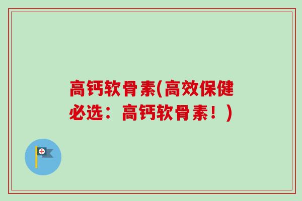 高钙软骨素(高效保健必选:高钙软骨素!) 高钙软骨素(高效保健必选:高钙软骨素!)