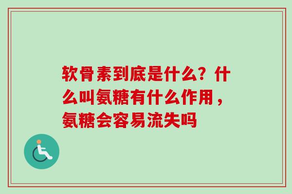 软骨素到底是什么？什么叫氨糖有什么作用，氨糖会容易流失吗