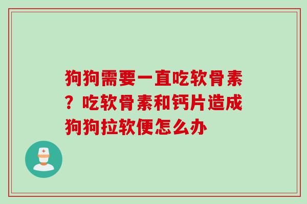 狗狗需要一直吃软骨素？吃软骨素和钙片造成狗狗拉软便怎么办