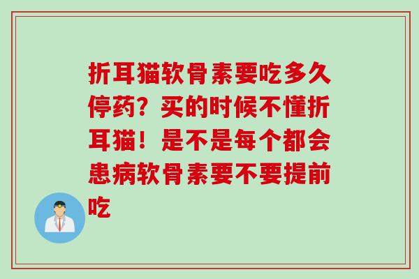 折耳猫软骨素要吃多久停药？买的时候不懂折耳猫！是不是每个都会患病软骨素要不要提前吃
