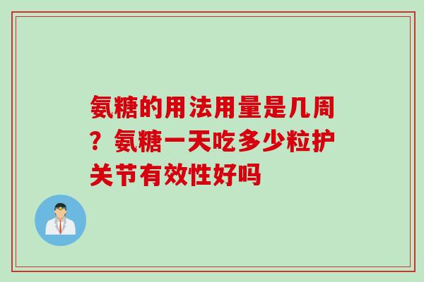 氨糖的用法用量是几周？氨糖一天吃多少粒护关节有效性好吗