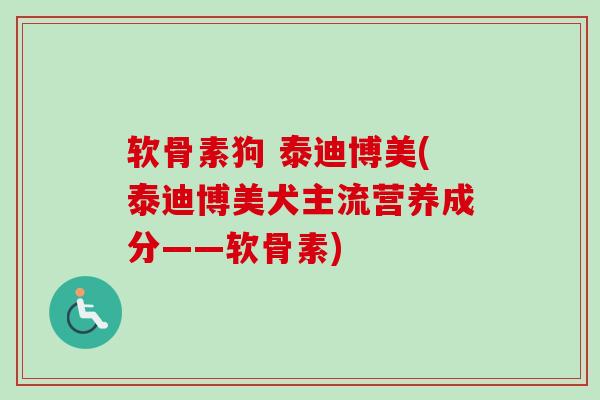 软骨素狗 泰迪博美(泰迪博美犬主流营养成分——软骨素)