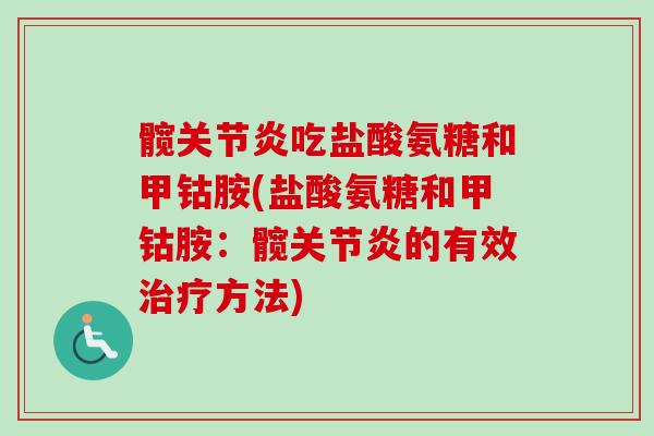 髋关节炎吃盐酸氨糖和甲钴胺(盐酸氨糖和甲钴胺：髋关节炎的有效治疗方法)