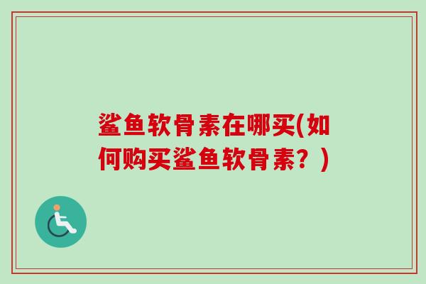 鲨鱼软骨素在哪买(如何购买鲨鱼软骨素？)