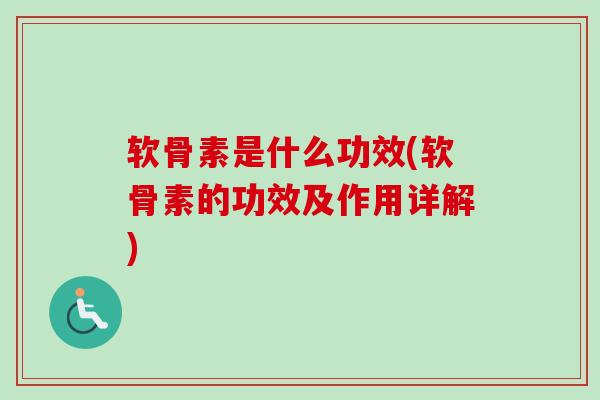软骨素是什么功效(软骨素的功效及作用详解)