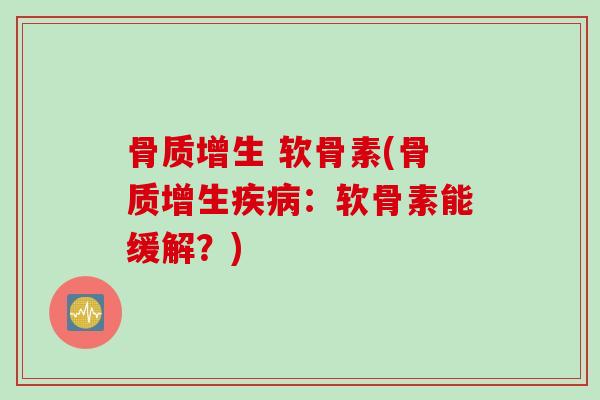 骨质增生 软骨素(骨质增生疾病：软骨素能缓解？)