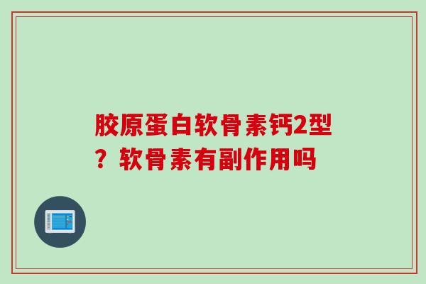 胶原蛋白软骨素钙2型？软骨素有副作用吗