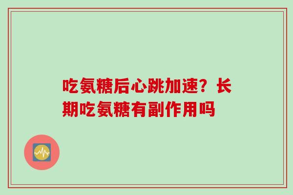 吃氨糖后心跳加速？长期吃氨糖有副作用吗
