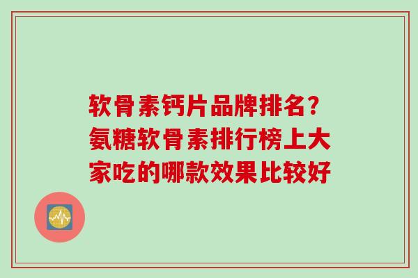 软骨素钙片品牌排名？氨糖软骨素排行榜上大家吃的哪款效果比较好