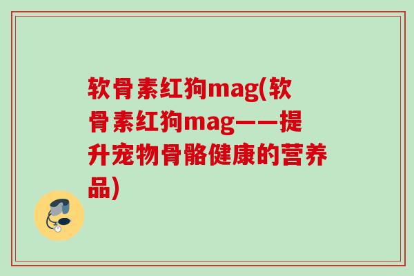 软骨素红狗mag(软骨素红狗mag——提升宠物骨骼健康的营养品) 软骨素红狗mag(软骨素红狗mag——提升宠物骨骼健康的营养品)