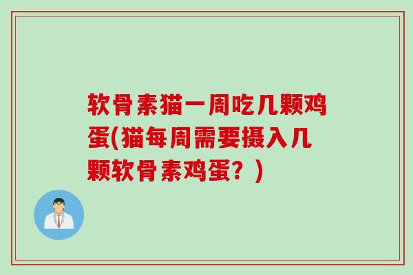 软骨素猫一周吃几颗鸡蛋(猫每周需要摄入几颗软骨素鸡蛋？)