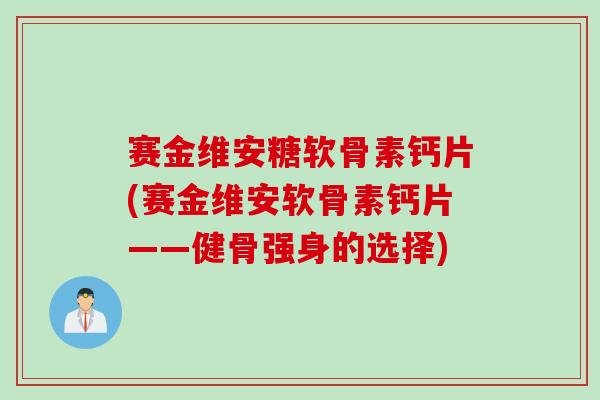 赛金维安糖软骨素钙片(赛金维安软骨素钙片——健骨强身的选择)