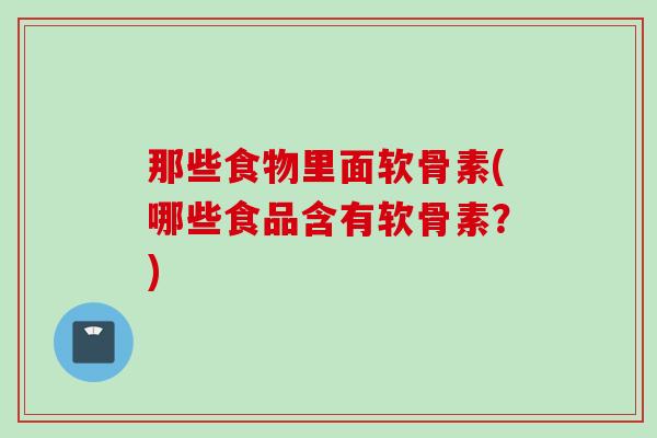 那些食物里面软骨素(哪些食品含有软骨素？)