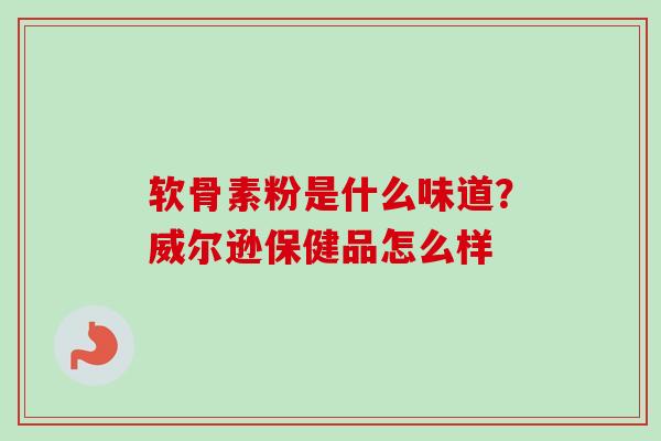 软骨素粉是什么味道？威尔逊保健品怎么样