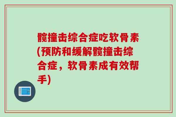 髋撞击综合症吃软骨素(预防和缓解髋撞击综合症，软骨素成有效帮手)