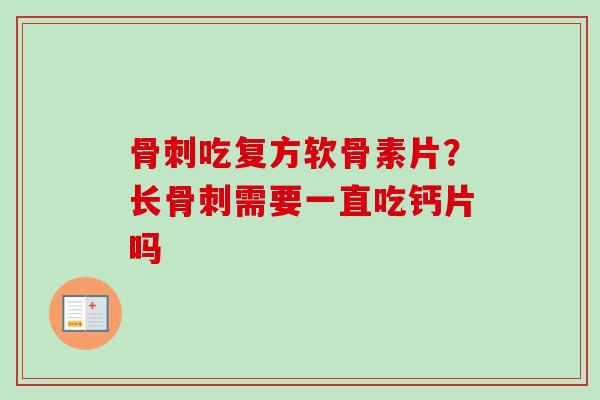 骨刺吃复方软骨素片？长骨刺需要一直吃钙片吗