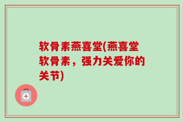 软骨素燕喜堂(燕喜堂软骨素，强力关爱你的关节)