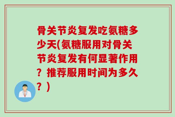骨关节炎复发吃氨糖多少天(氨糖服用对骨关节炎复发有何显著作用？推荐服用时间为多久？)
