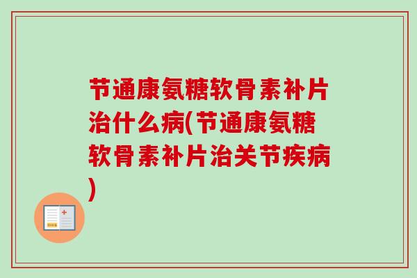 节通康氨糖软骨素补片治什么病(节通康氨糖软骨素补片治关节疾病)