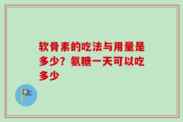 软骨素的吃法与用量是多少？氨糖一天可以吃多少