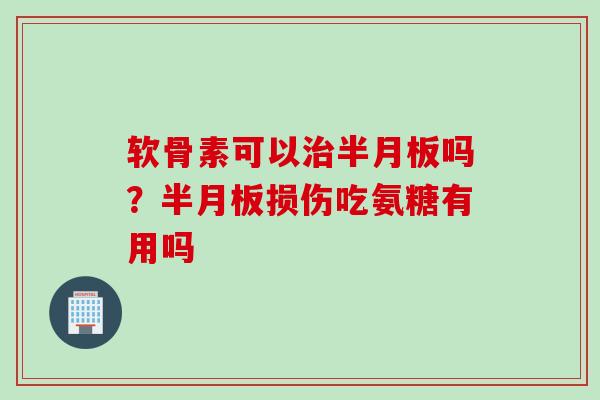 软骨素可以吗?损伤吃氨糖有用吗 软骨素可以吗?损伤吃氨糖有用吗