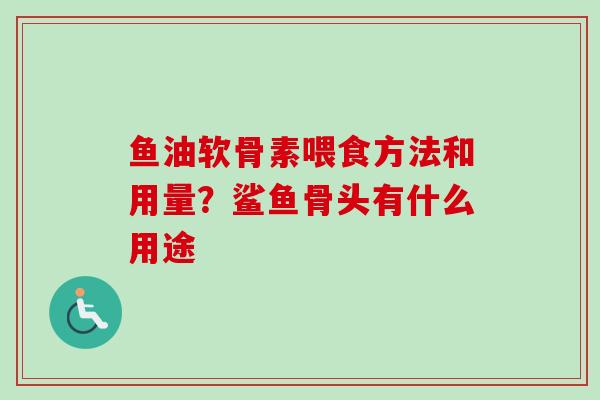 鱼油软骨素喂食方法和用量？鲨鱼骨头有什么用途