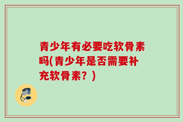 青少年有必要吃软骨素吗(青少年是否需要补充软骨素？)