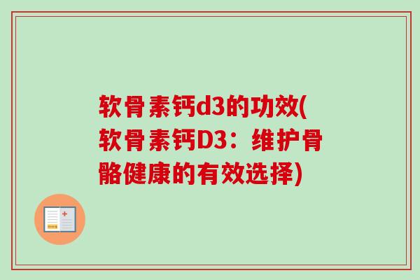 软骨素钙d3的功效(软骨素钙D3：维护骨骼健康的有效选择)