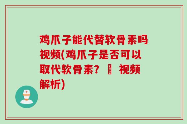 鸡爪子能代替软骨素吗视频(鸡爪子是否可以取代软骨素？– 视频解析)